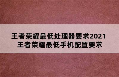 王者荣耀最低处理器要求2021 王者荣耀最低手机配置要求